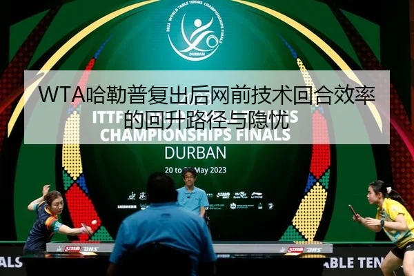 WTA哈勒普复出后网前技术回合效率的回升路径与隐忧